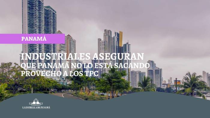 Industriales aseguran que Panamá no lo está sacando provecho a los TPC